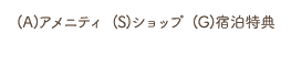 (A)アメニティ (S)ショップ (G)宿泊特典