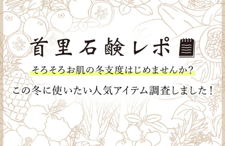 首里石鹸レポVol.55　そろそろ冬支度はじめませんか？冬に使いたい人気アイテム調査しました！